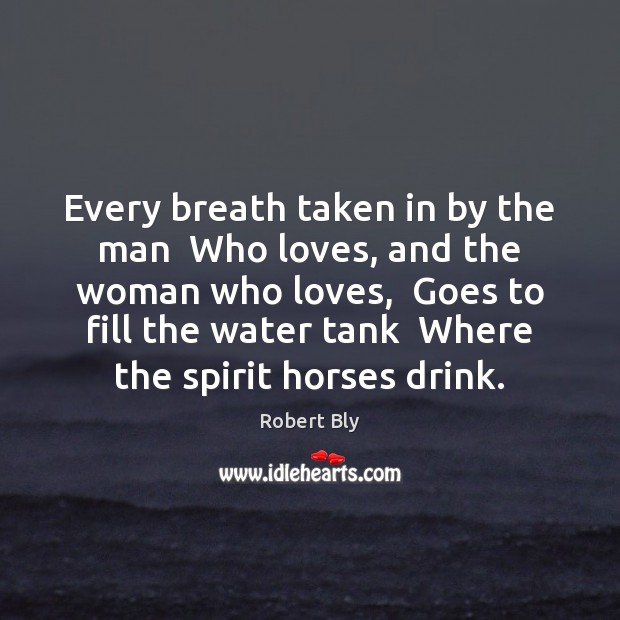 Every breath taken in by the man  Who loves, and the woman Robert Bly Picture Quote