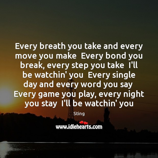 Every breath you take and every move you make  Every bond you Sting Picture Quote