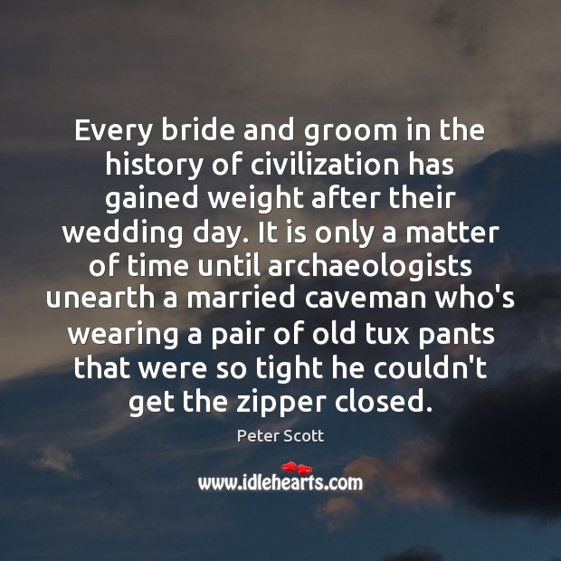Every bride and groom in the history of civilization has gained weight Peter Scott Picture Quote