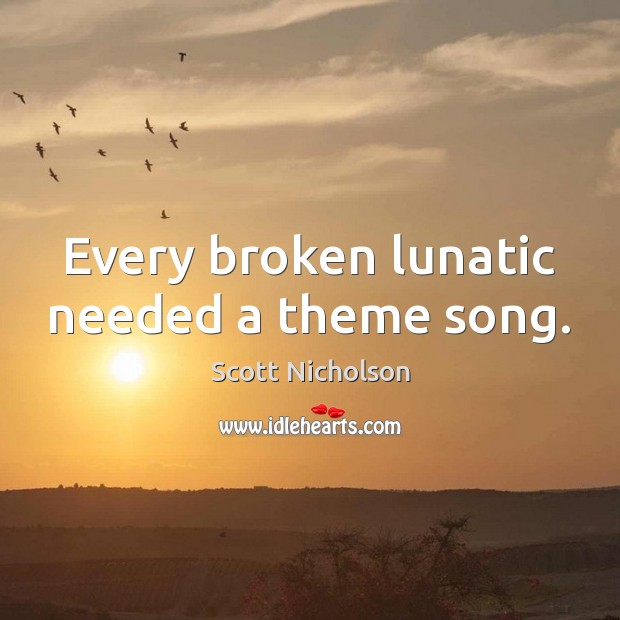 Every broken lunatic needed a theme song. Scott Nicholson Picture Quote