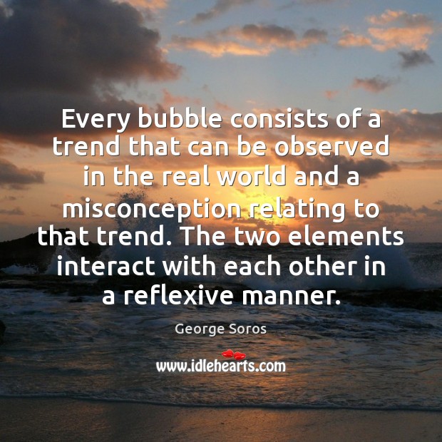 Every bubble consists of a trend that can be observed in the George Soros Picture Quote