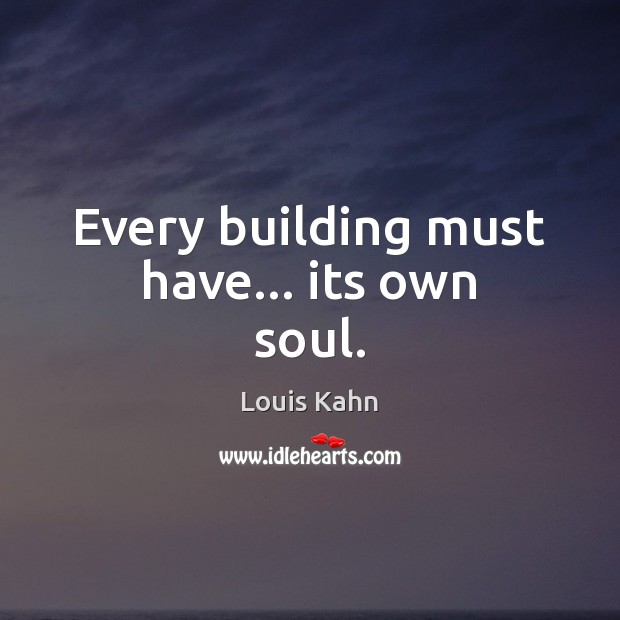 Every building must have… its own soul. Louis Kahn Picture Quote