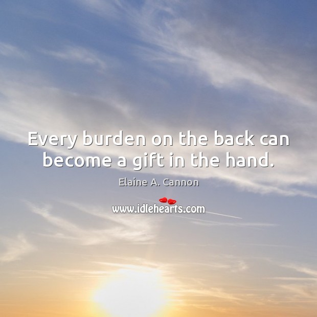 Every burden on the back can become a gift in the hand. Elaine A. Cannon Picture Quote