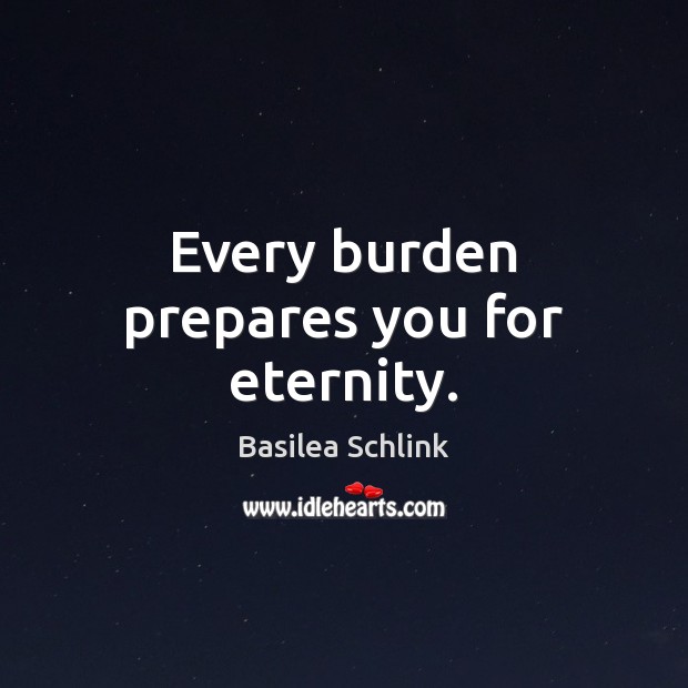 Every burden prepares you for eternity. Basilea Schlink Picture Quote