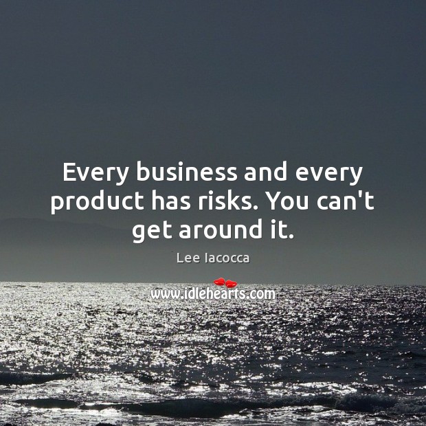 Every business and every product has risks. You can’t get around it. Lee Iacocca Picture Quote