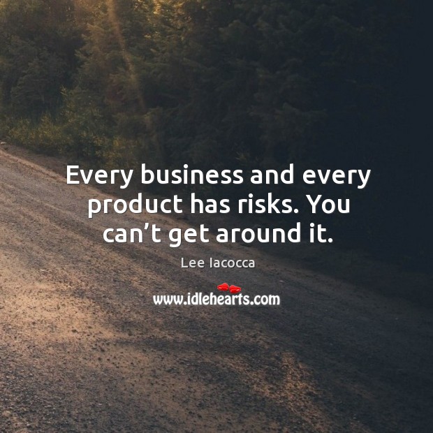 Every business and every product has risks. You can’t get around it. Image