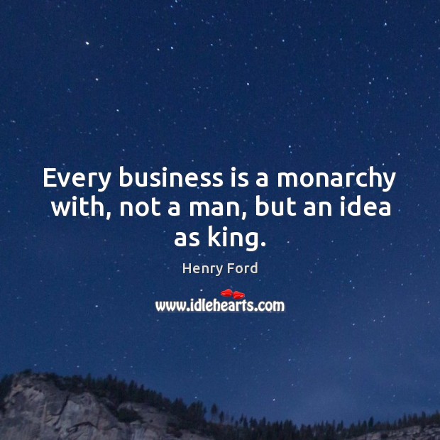 Every business is a monarchy with, not a man, but an idea as king. Henry Ford Picture Quote