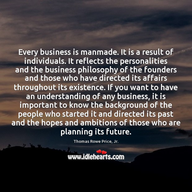 Every business is manmade. It is a result of individuals. It reflects Thomas Rowe Price, Jr. Picture Quote