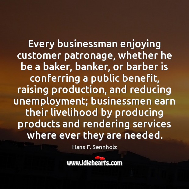 Every businessman enjoying customer patronage, whether he be a baker, banker, or Hans F. Sennholz Picture Quote