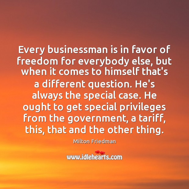 Every businessman is in favor of freedom for everybody else, but when Milton Friedman Picture Quote
