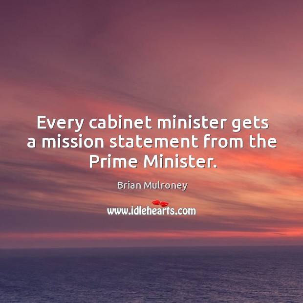 Every cabinet minister gets a mission statement from the prime minister. Brian Mulroney Picture Quote
