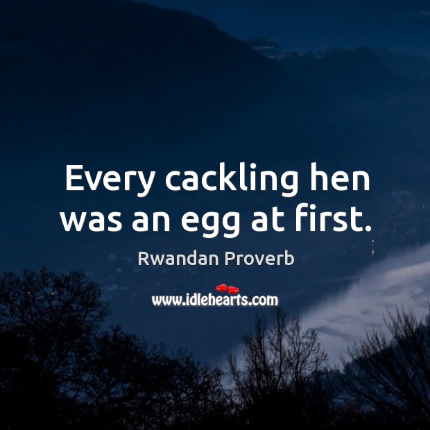 Every cackling hen was an egg at first. Image