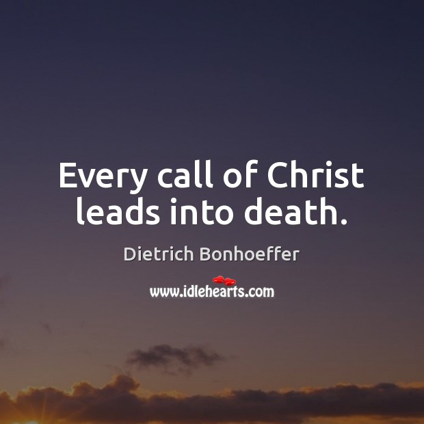 Every call of Christ leads into death. Image