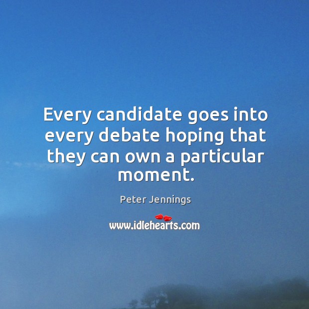 Every candidate goes into every debate hoping that they can own a particular moment. Peter Jennings Picture Quote