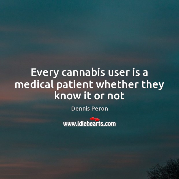 Every cannabis user is a medical patient whether they know it or not Patient Quotes Image