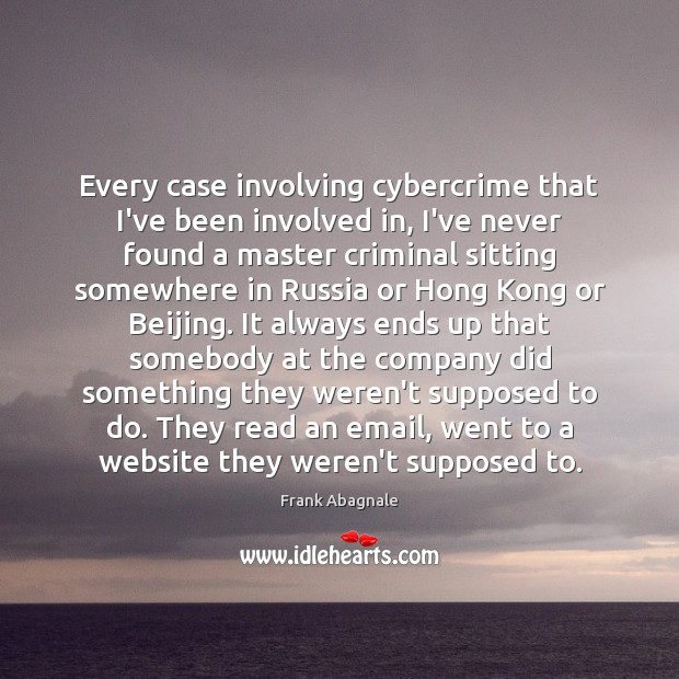 Every case involving cybercrime that I’ve been involved in, I’ve never found Frank Abagnale Picture Quote