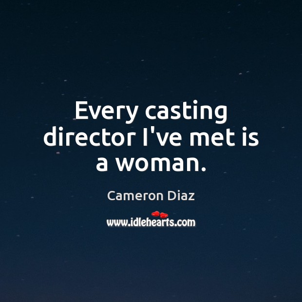 Every casting director I’ve met is a woman. Cameron Diaz Picture Quote