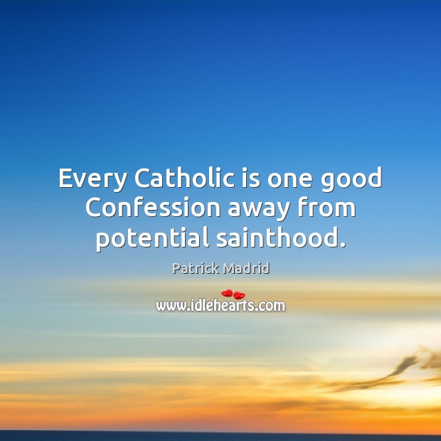 Every Catholic is one good Confession away from potential sainthood. Patrick Madrid Picture Quote