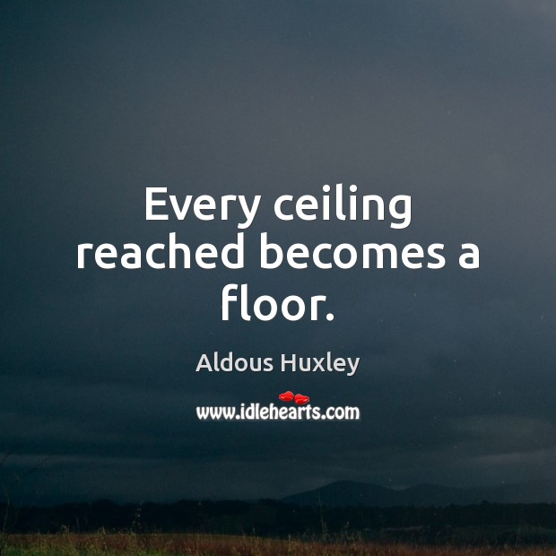 Every ceiling reached becomes a floor. Aldous Huxley Picture Quote