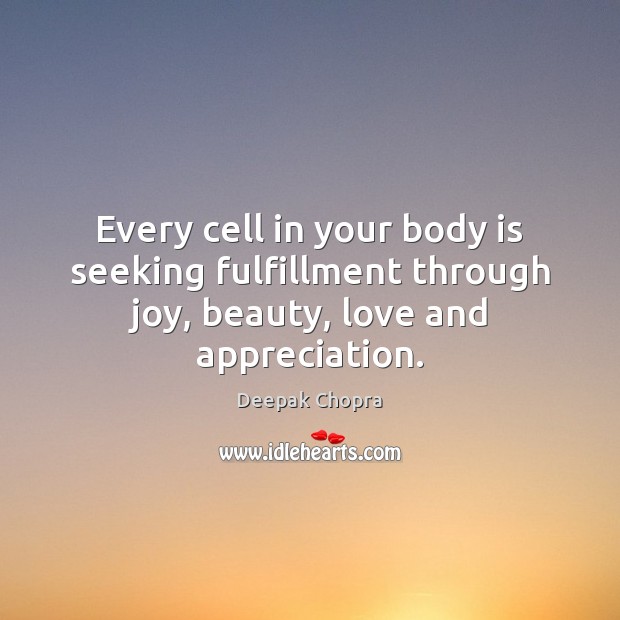 Every cell in your body is seeking fulfillment through joy, beauty, love and appreciation. Deepak Chopra Picture Quote