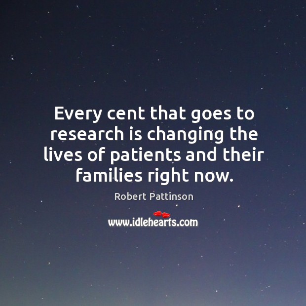 Every cent that goes to research is changing the lives of patients Robert Pattinson Picture Quote