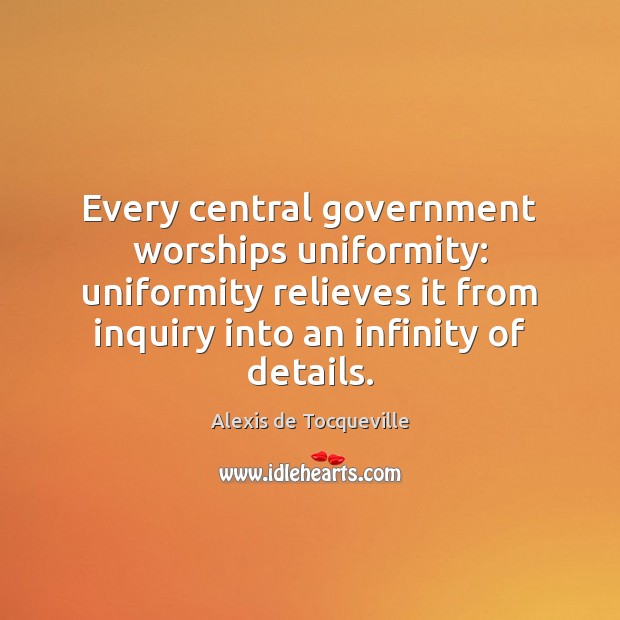 Every central government worships uniformity: uniformity relieves it from inquiry into an Alexis de Tocqueville Picture Quote