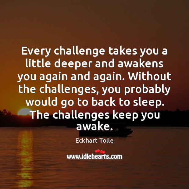 Every challenge takes you a little deeper and awakens you again and Eckhart Tolle Picture Quote