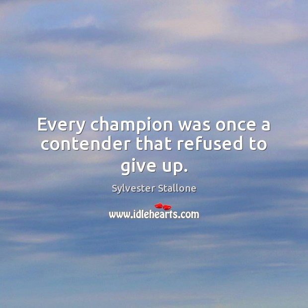 Every champion was once a contender that refused to give up. Sylvester Stallone Picture Quote