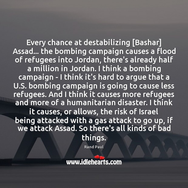 Every chance at destabilizing [Bashar] Assad… the bombing campaign causes a flood Rand Paul Picture Quote