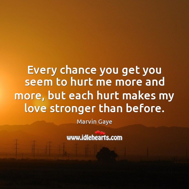 Every chance you get you seem to hurt me more and more, Marvin Gaye Picture Quote