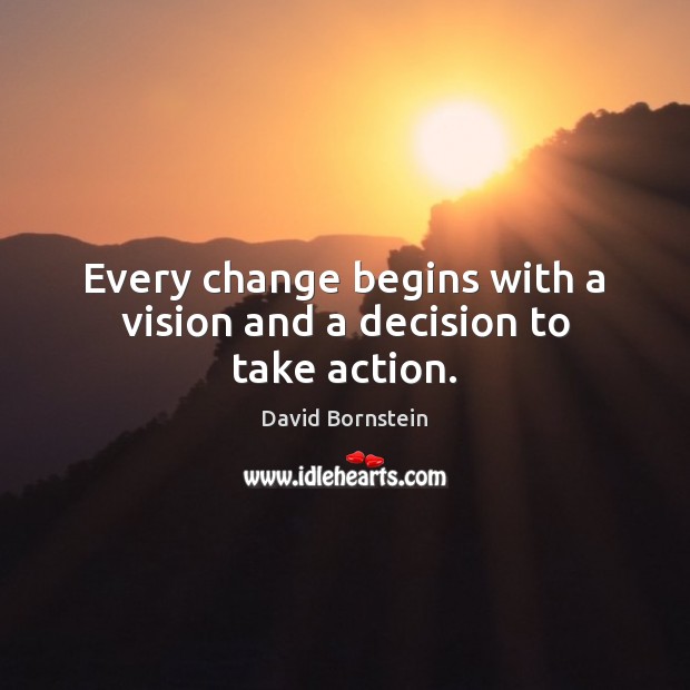 Every change begins with a vision and a decision to take action. David Bornstein Picture Quote