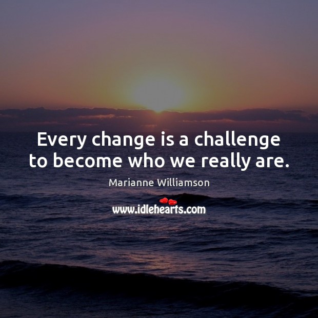 Every change is a challenge to become who we really are. Marianne Williamson Picture Quote
