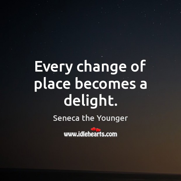 Every change of place becomes a delight. Seneca the Younger Picture Quote