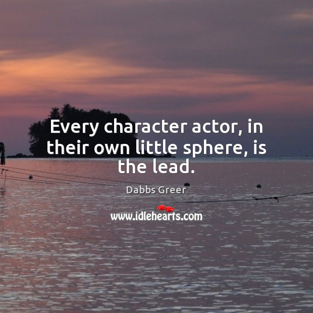 Every character actor, in their own little sphere, is the lead. Dabbs Greer Picture Quote
