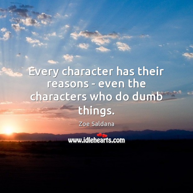 Every character has their reasons – even the characters who do dumb things. Zoe Saldana Picture Quote