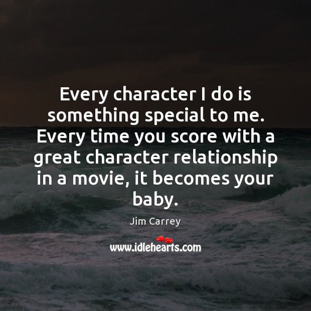 Every character I do is something special to me. Every time you Jim Carrey Picture Quote