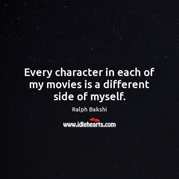 Every character in each of my movies is a different side of myself. Ralph Bakshi Picture Quote