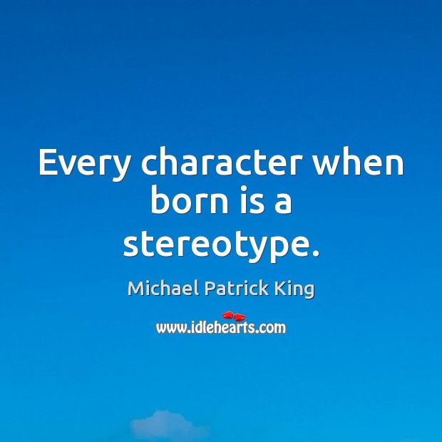 Every character when born is a stereotype. Michael Patrick King Picture Quote