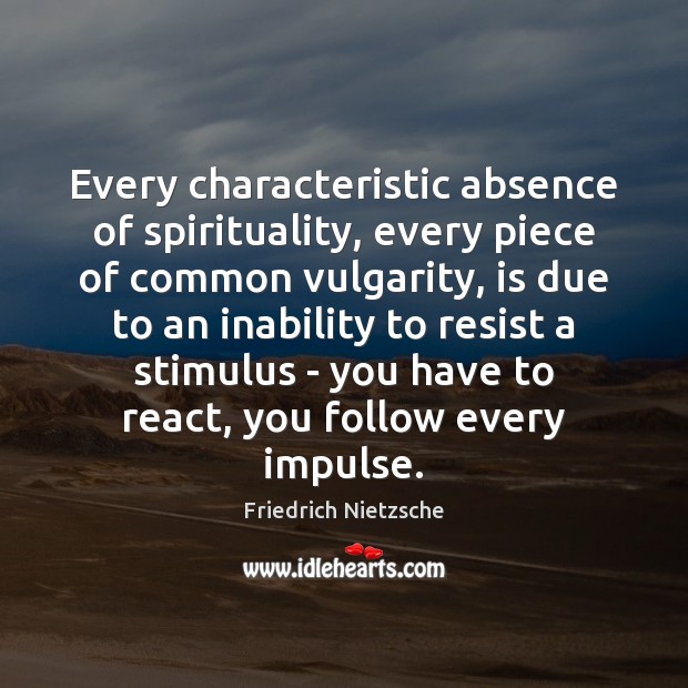 Every characteristic absence of spirituality, every piece of common vulgarity, is due Friedrich Nietzsche Picture Quote