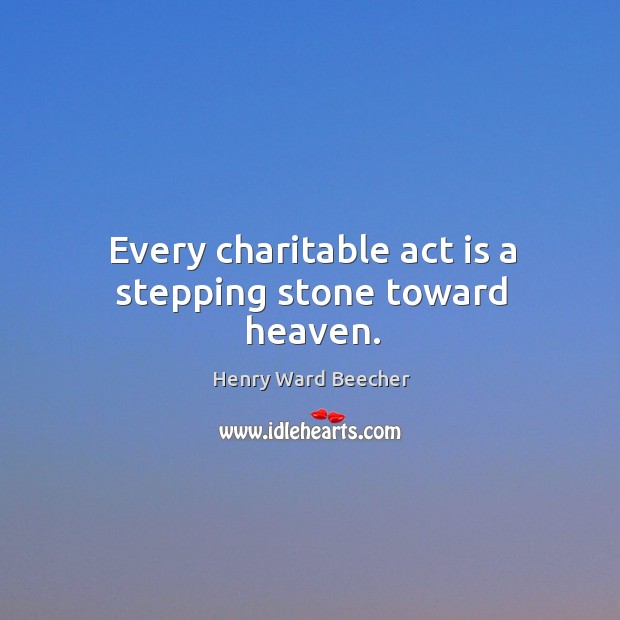 Every charitable act is a stepping stone toward heaven. Image