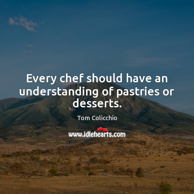 Every chef should have an understanding of pastries or desserts. Tom Colicchio Picture Quote