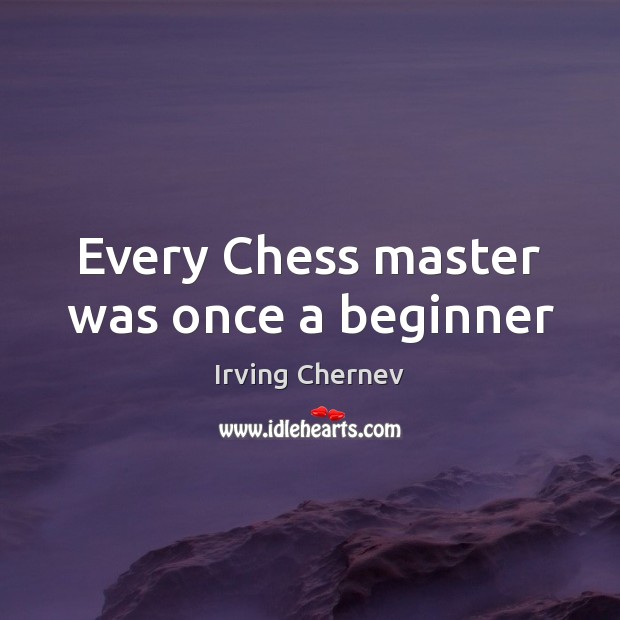 Every Chess master was once a beginner Irving Chernev Picture Quote
