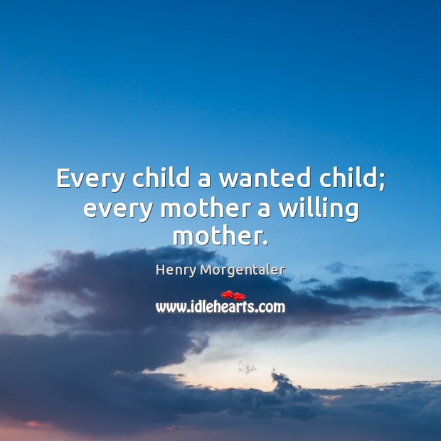 Every child a wanted child; every mother a willing mother. Image