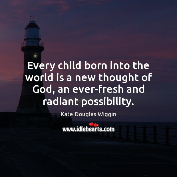 Every child born into the world is a new thought of God, Kate Douglas Wiggin Picture Quote