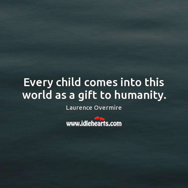 Every child comes into this world as a gift to humanity. Laurence Overmire Picture Quote