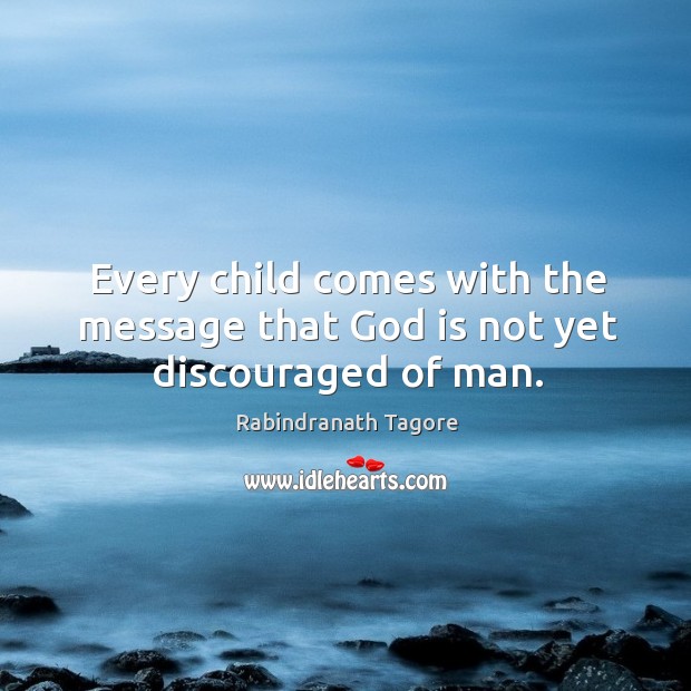 Every child comes with the message that God is not yet discouraged of man. Image