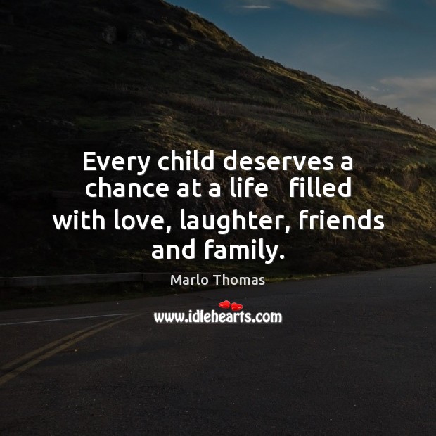 Every child deserves a chance at a life   filled with love, laughter, friends and family. Marlo Thomas Picture Quote