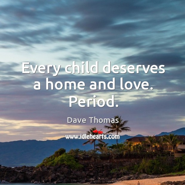 Every child deserves a home and love. Period. Dave Thomas Picture Quote