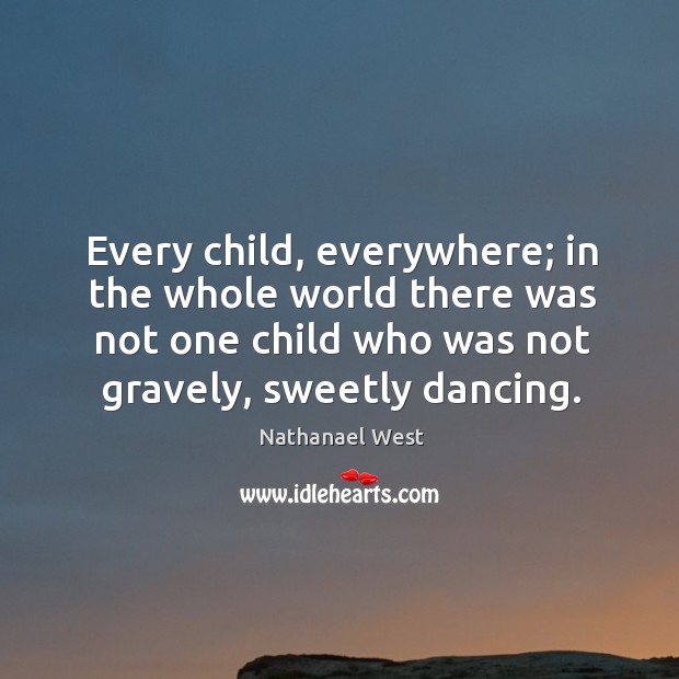 Every child, everywhere; in the whole world there was not one child Nathanael West Picture Quote