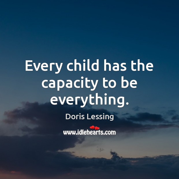 Every child has the capacity to be everything. Doris Lessing Picture Quote